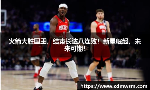 火箭大胜国王，结束长达八连败！新星崛起，未来可期！
