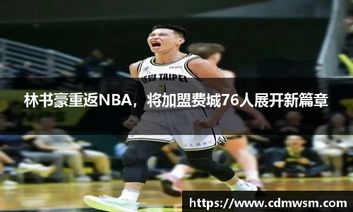 林书豪重返NBA，将加盟费城76人展开新篇章