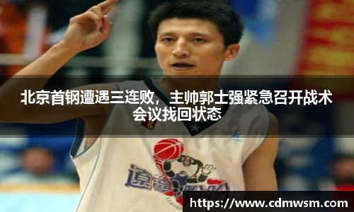 北京首钢遭遇三连败，主帅郭士强紧急召开战术会议找回状态