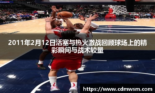 2011年2月12日活塞与热火激战回顾球场上的精彩瞬间与战术较量