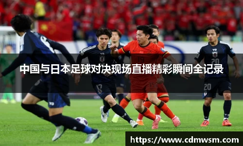 中国与日本足球对决现场直播精彩瞬间全记录