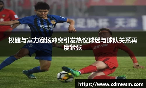 权健与富力赛场冲突引发热议球迷与球队关系再度紧张