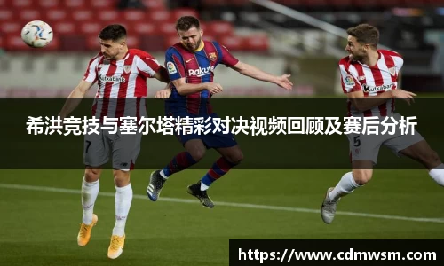 希洪竞技与塞尔塔精彩对决视频回顾及赛后分析