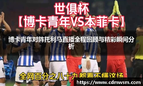 博卡青年对阵托利马直播全程回顾与精彩瞬间分析