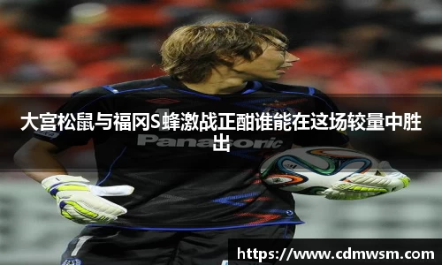 米兰大宫松鼠与福冈S蜂激战正酣谁能在这场较量中胜出