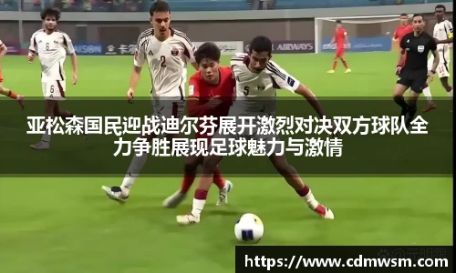 米兰亚松森国民迎战迪尔芬展开激烈对决双方球队全力争胜展现足球魅力与激情
